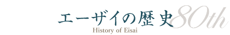 エーザイの歴史80th - History of Eisai -