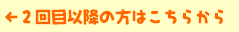 2回目以降の方はこちらから