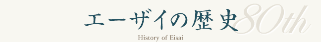 エーザイの歴史80th - History of Eisai -