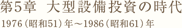 第5章　大型設備投資の時代 1976（昭和51）年～1986（昭和61）年