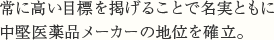 常に高い目標を掲げることで名実ともに中堅医薬品メーカーの地位を確立。