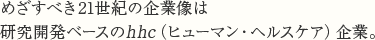 めざすべき21世紀の企業像は研究開発ベースのhhc（ヒューマン・ヘルスケア）企業。