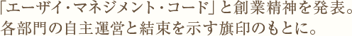 「エーザイ・マネジメント・コード」と創業精神を発表。各部門の自主運営と結束を示す旗印のもとに。
