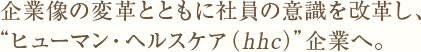 企業像の変革とともに社員の意識を改革し、“ヒューマン・ヘルスケア（hhc）”企業へ。