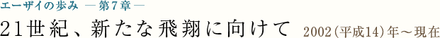 エーザイの歩み - 第7章 - 21世紀、新たな飛翔に向けて [2002（平成14）年～現在]