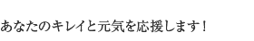 あなたのキレイと元気を応援します！