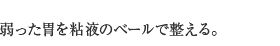 弱った胃を粘液のベールで整える。